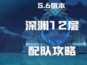 原神深渊11.12层攻略（尽握关键技巧，征服深渊难关，登上巅峰之位！）
