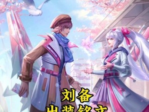 《刘备皮肤铭文出装攻略》（一步登天，助你成为全能领袖）