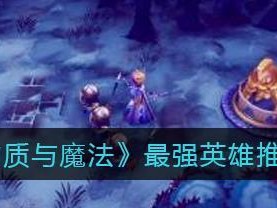 《魔法与物质》玩转开局最强，这个角色搭配必须要有！